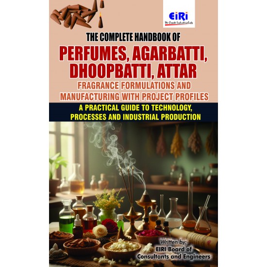 The Complete Handbook of Perfumes, Agarbatti, Dhoopbatti, Attar, Fragrance Formulations and Manufacturing with Project Profiles (A Practical Guide to Technology, Processes and Industrial Production)