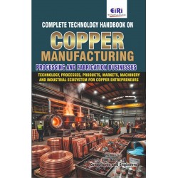 Complete Technology Handbook on Copper Manufacturing, Processing and Fabrication Businesses (Technology, Processes, Products, Markets, Machinery and Industrial Ecosystem for Copper Entrepreneurs) Complete Technology Handbook on Copper Manufacturing, Processing and Fabrication Businesses (Technology, Processes, Products, Markets, Machinery and Industrial Ecosystem for Copper Entrepreneurs)