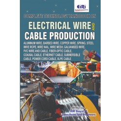 Complete Technology Handbook on Electrical Wire and Cable Production (Aluminum Wire, Barbed Wire, Copper Wire, Wire Nail, Wire Mesh, Galvanised Wire, PVC Wire and Cable, Fiber-Optic Cable, Coaxial Cable, Power Cord Cable, XLPE Cable)