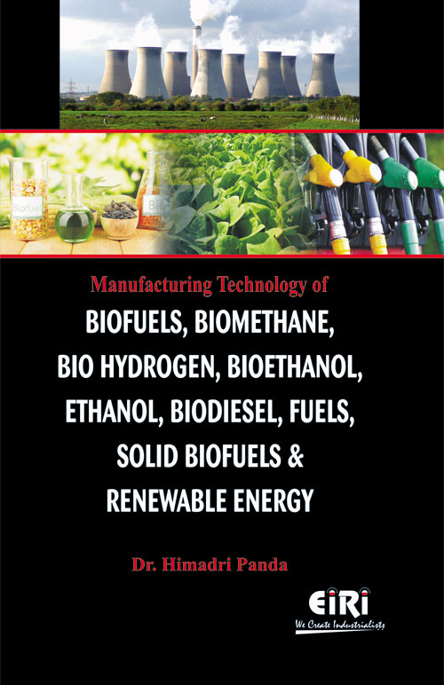 Detailed Project Report (DPR) on Manufacturing Technology of Biofuels, Biomethane, Bio Hydrogen, Bioethanol, Ethanol, Biodiesel, Fuels, Solid Biofuels & Renewal Energy Recovery